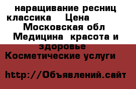 наращивание ресниц классика  › Цена ­ 1 300 - Московская обл. Медицина, красота и здоровье » Косметические услуги   